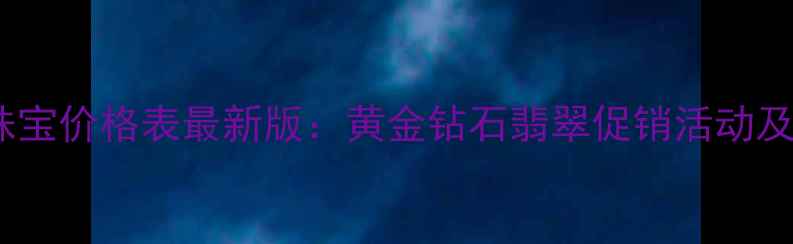 上海梦恒珠宝价格表最新版黄金钻石翡翠促销活动及折扣信息
