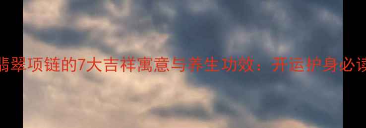 108颗翡翠项链的7大吉祥寓意与养生功效开运护身必读指南