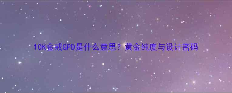 图片 10K金戒GPD是什么意思？黄金纯度与设计密码