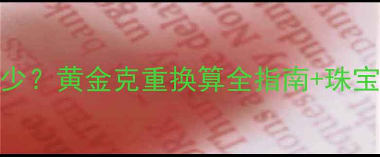 10g黄金价值多少黄金克重换算全指南珠宝选购避坑攻略