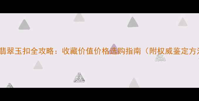 图片 10克翡翠玉扣全攻略：收藏价值价格选购指南（附权威鉴定方法）1