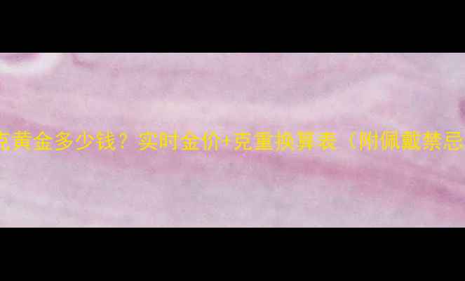 图片 10克黄金多少钱？实时金价+克重换算表（附佩戴禁忌）1