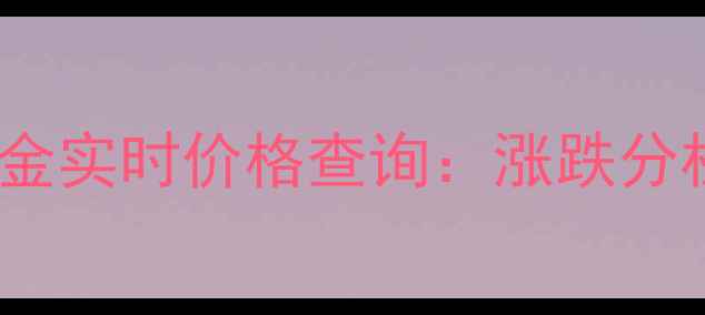 10月25日上海黄金实时价格查询涨跌分析首饰选购指南