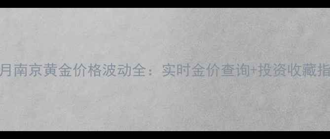 图片 10月南京黄金价格波动全：实时金价查询+投资收藏指南