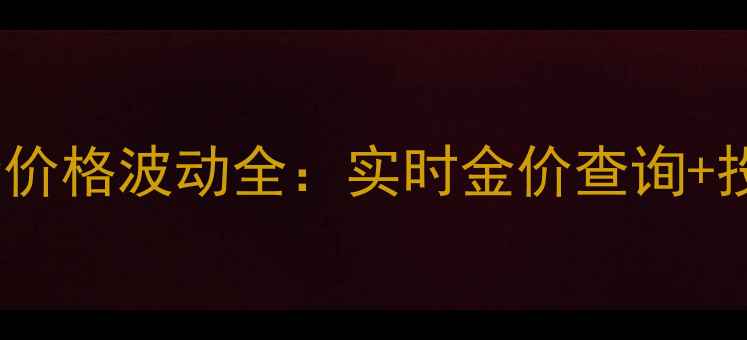 10月南京黄金价格波动全实时金价查询投资收藏指南