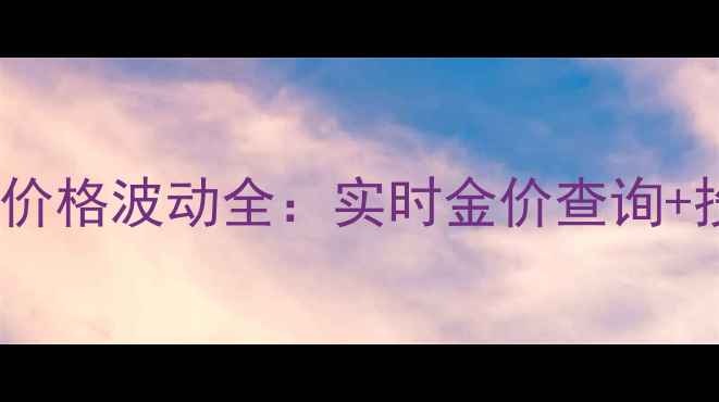 图片 10月南京黄金价格波动全：实时金价查询+投资收藏指南2