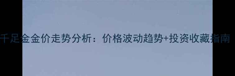 10月最新首饰金千足金金价走势分析价格波动趋势投资收藏指南附实时报价
