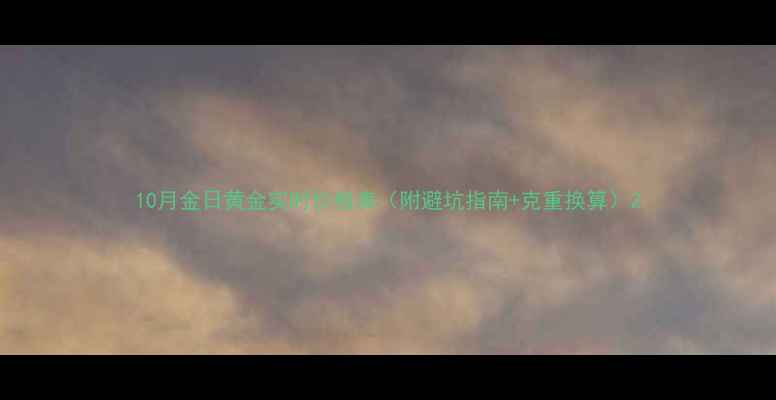 10月金日黄金实时价格表附避坑指南克重换算