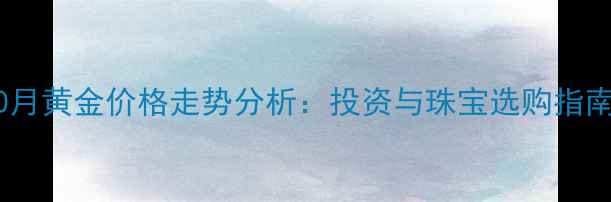 图片 10月黄金价格走势分析：投资与珠宝选购指南1
