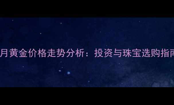 图片 10月黄金价格走势分析：投资与珠宝选购指南2