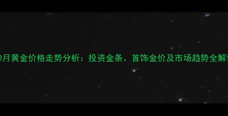 图片 10月黄金价格走势分析：投资金条、首饰金价及市场趋势全解读