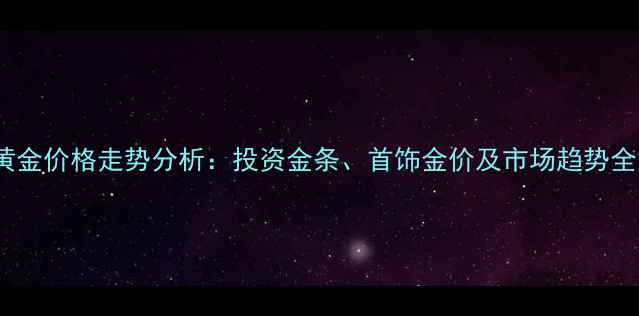 10月黄金价格走势分析投资金条首饰金价及市场趋势全解读