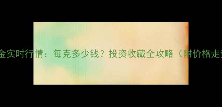 图片 10月黄金实时行情：每克多少钱？投资收藏全攻略（附价格走势图）1