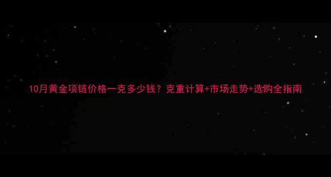 10月黄金项链价格一克多少钱克重计算市场走势选购全指南