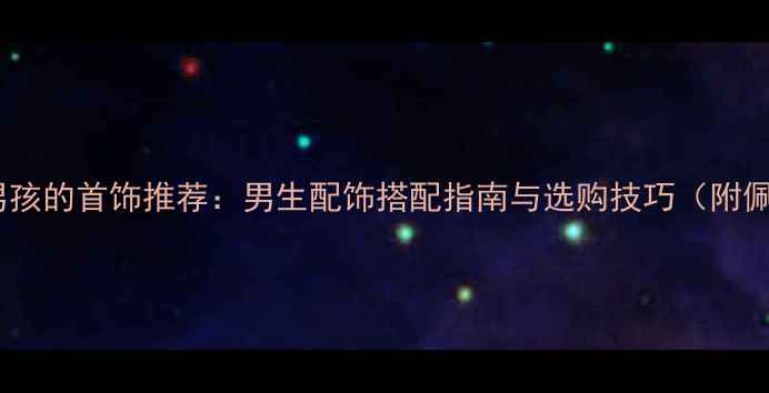 图片 10款适合男孩的首饰推荐：男生配饰搭配指南与选购技巧（附佩戴场景）2