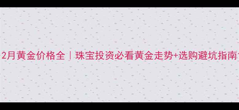 图片 12月黄金价格全｜珠宝投资必看黄金走势+选购避坑指南1