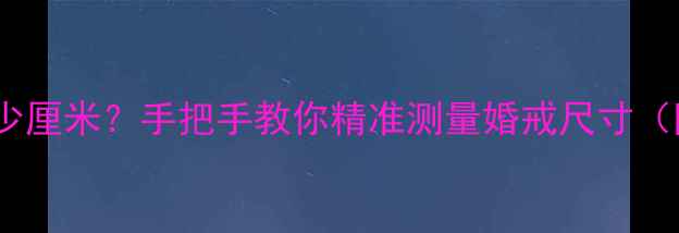 图片 13号戒指直径多少厘米？手把手教你精准测量婚戒尺寸（附尺寸对照表）1