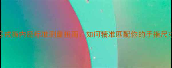 14号戒指内径标准测量指南如何精准匹配你的手指尺寸