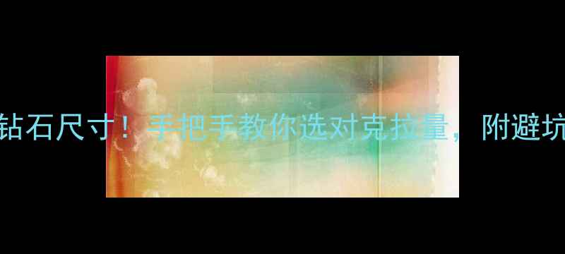 15分钻石尺寸手把手教你选对克拉量附避坑指南