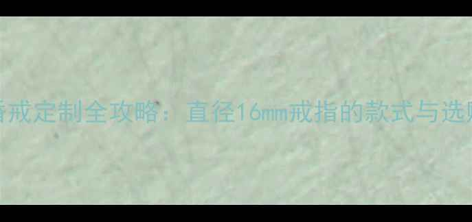 图片 16mm婚戒定制全攻略：直径16mm戒指的款式与选购指南