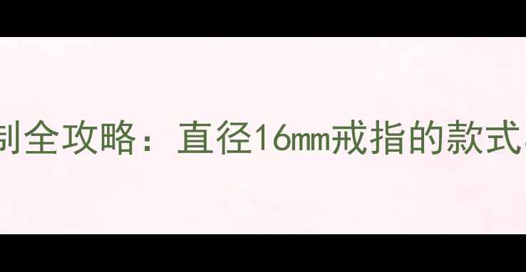 图片 16mm婚戒定制全攻略：直径16mm戒指的款式与选购指南2