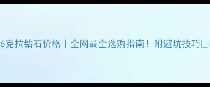 图片 16克拉钻石价格｜全网最全选购指南！附避坑技巧💎1