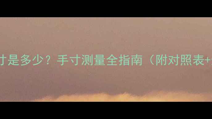 图片 17号戒指尺寸是多少？手寸测量全指南（附对照表+选购技巧）1