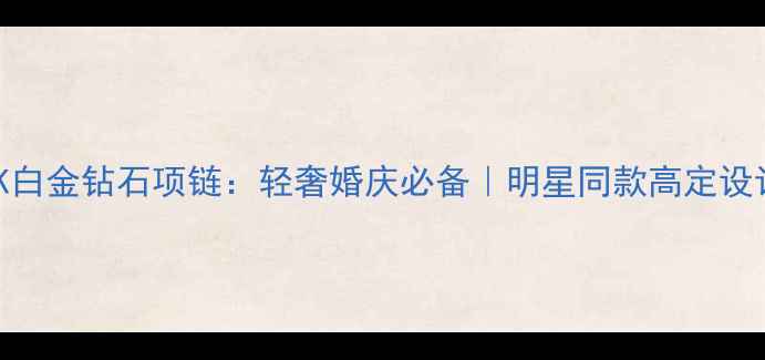 18K白金钻石项链轻奢婚庆必备明星同款高定设计