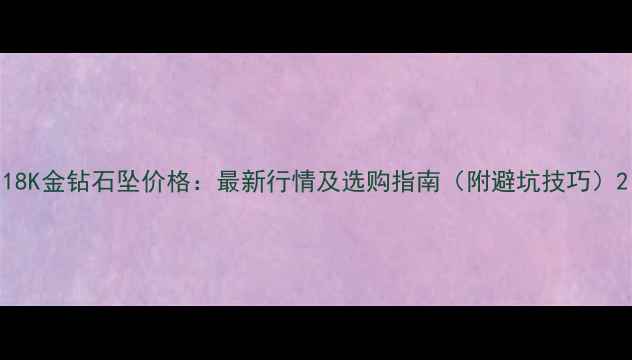 图片 18K金钻石坠价格：最新行情及选购指南（附避坑技巧）2