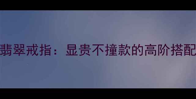 图片 18K金镶嵌翡翠戒指：显贵不撞款的高阶搭配指南💎✨1
