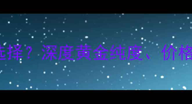 18K黄金与999黄金如何选择深度黄金纯度价格佩戴体验及选购技巧