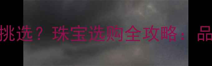 图片 18K黄金玫瑰金如何挑选？珠宝选购全攻略：品质鉴别与搭配技巧2