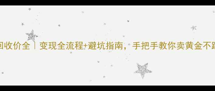 图片 18k黄金回收价全｜变现全流程+避坑指南，手把手教你卖黄金不踩雷！💎2