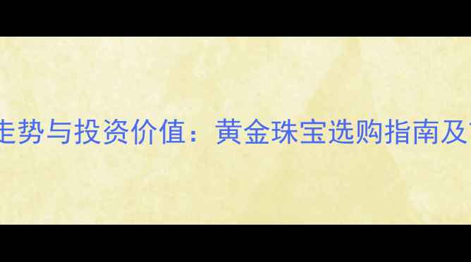 图片 1984黄金价格走势与投资价值：黄金珠宝选购指南及市场前景展望2