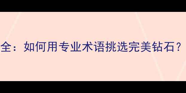 图片 1EX2VG切工标准全：如何用专业术语挑选完美钻石？附证书解读指南