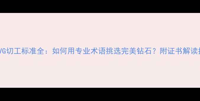 图片 1EX2VG切工标准全：如何用专业术语挑选完美钻石？附证书解读指南2