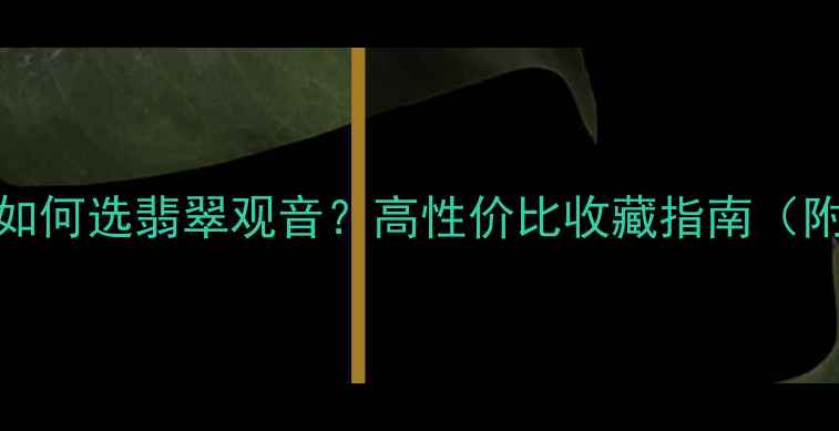1万-3万预算如何选翡翠观音高性价比收藏指南附避坑技巧