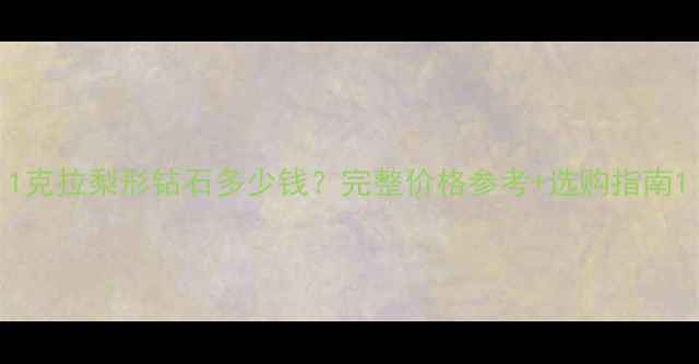 图片 1克拉梨形钻石多少钱？完整价格参考+选购指南1