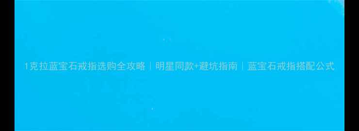 图片 1克拉蓝宝石戒指选购全攻略｜明星同款+避坑指南｜蓝宝石戒指搭配公式