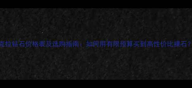 图片 1克拉钻石价格表及选购指南：如何用有限预算买到高性价比裸石？2
