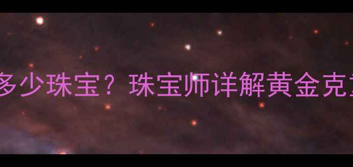 图片 1千克黄金能定制多少珠宝？珠宝师详解黄金克重换算与投资价值