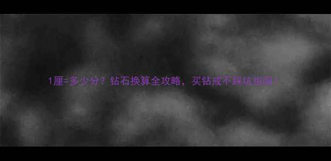 图片 1厘=多少分？钻石换算全攻略，买钻戒不踩坑指南！