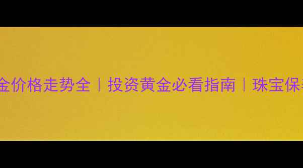 1月黄金价格走势全投资黄金必看指南珠宝保养秘籍