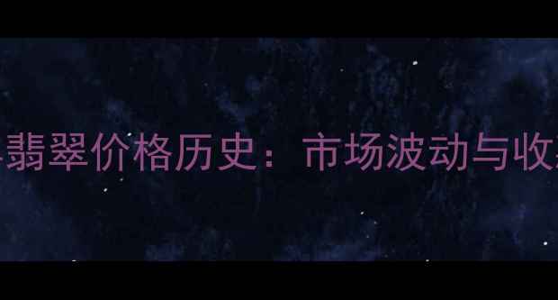 图片 2000年翡翠价格历史：市场波动与收藏价值