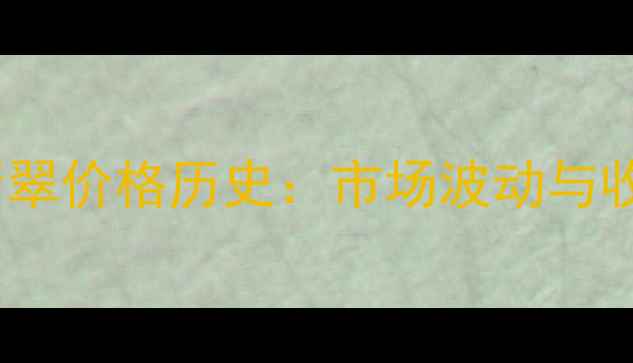 图片 2000年翡翠价格历史：市场波动与收藏价值1