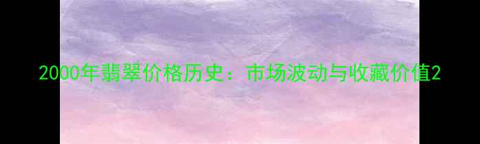 2000年翡翠价格历史市场波动与收藏价值