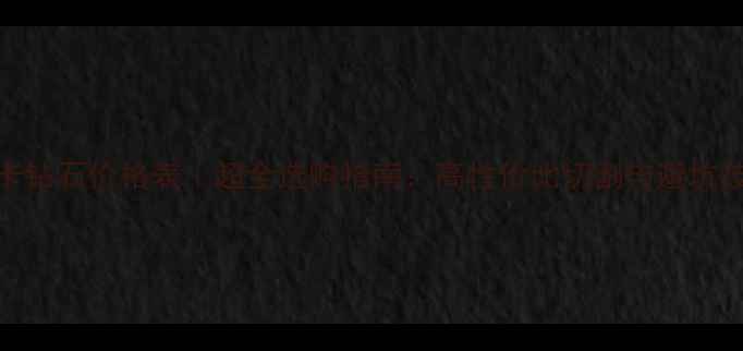 图片 20卡钻石价格表｜超全选购指南：高性价比切割与避坑技巧