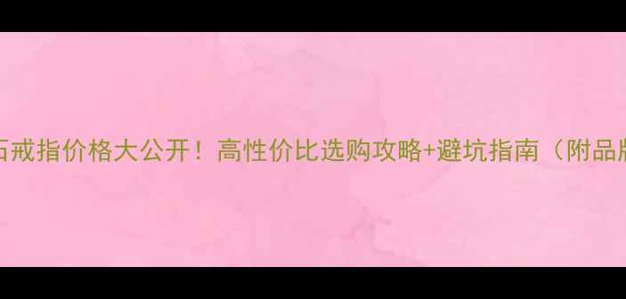 图片 20卡钻石戒指价格大公开！高性价比选购攻略+避坑指南（附品牌推荐）