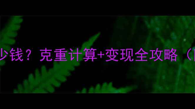 图片 23克黄金能卖多少钱？克重计算+变现全攻略（附实时金价表）1