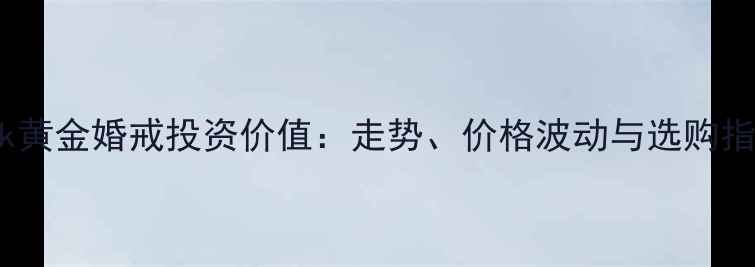 图片 24k黄金婚戒投资价值：走势、价格波动与选购指南